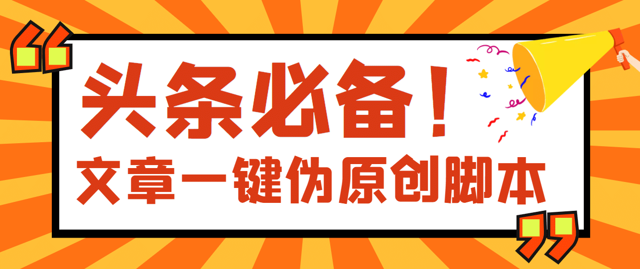 【头条必备】最新文章自动伪原创脚本，百分百过原创【脚本+详细教程】-智宝网创