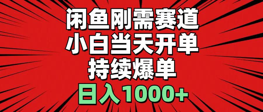 闲鱼刚需赛道，小白当天开单，持续爆单，日入1000+-智宝网创