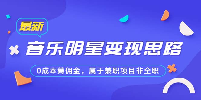 某公众号付费文章《音乐明星变现思路，0成本薅佣金，属于兼职项目非全职》-智宝网创