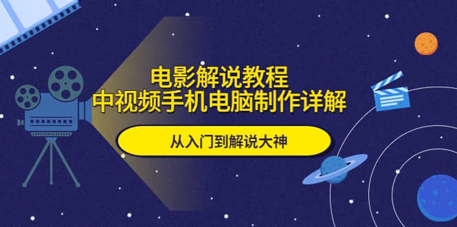 电影解说教程，中视频手机电脑制作详解，从入门到解说大神-智宝网创