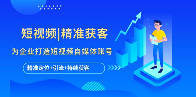 短视频|精准获客 为企业打造短视频自媒体账号 (精准定位+引流+持续获客)-智宝网创