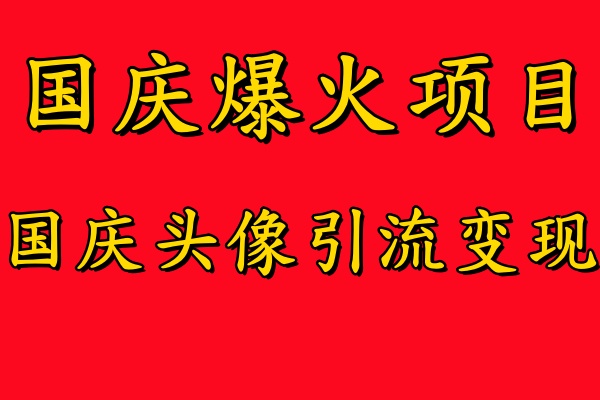 国庆爆火风口项目——国庆头像引流变现，零门槛高收益，小白也能起飞-智宝网创