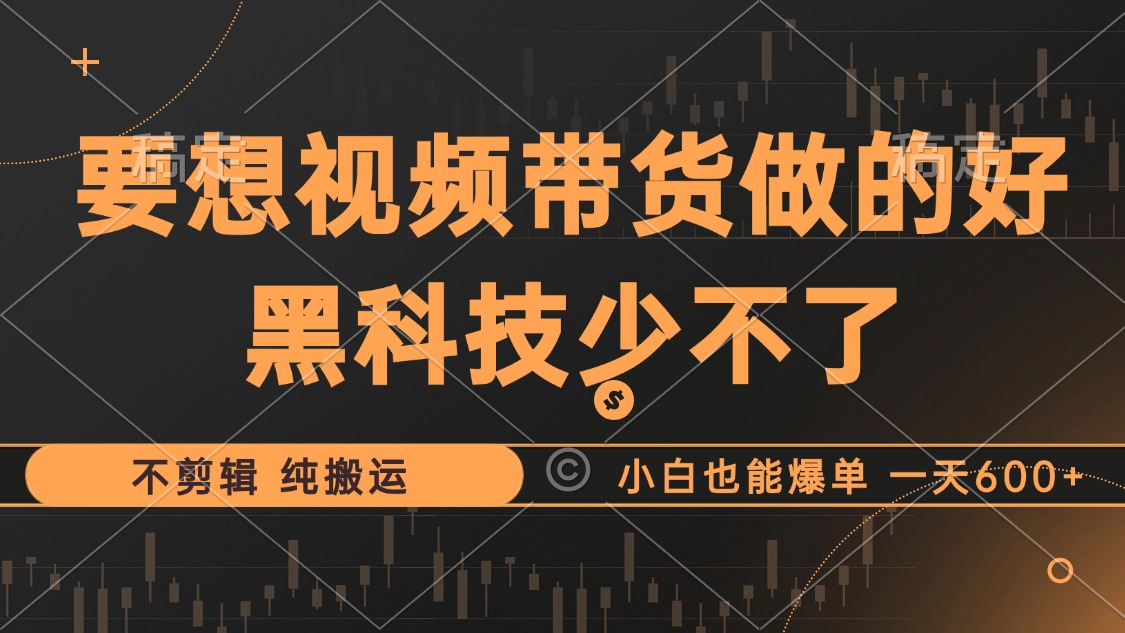 抖音视频带货最暴力玩法，利用黑科技纯搬运，一刀不剪，小白也能爆单，一天600+-智宝网创