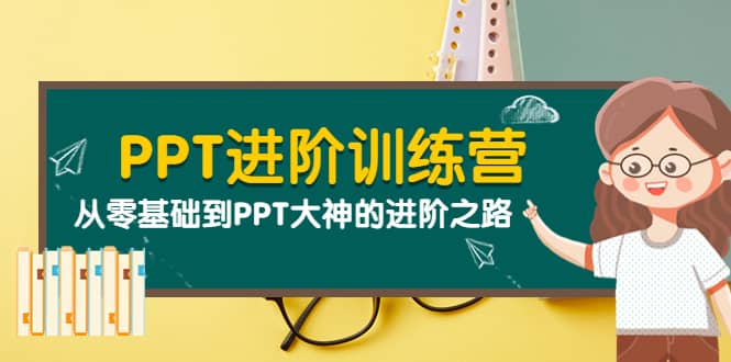PPT进阶训练营（第二期）：从零基础到PPT大神的进阶之路（40节课）-智宝网创