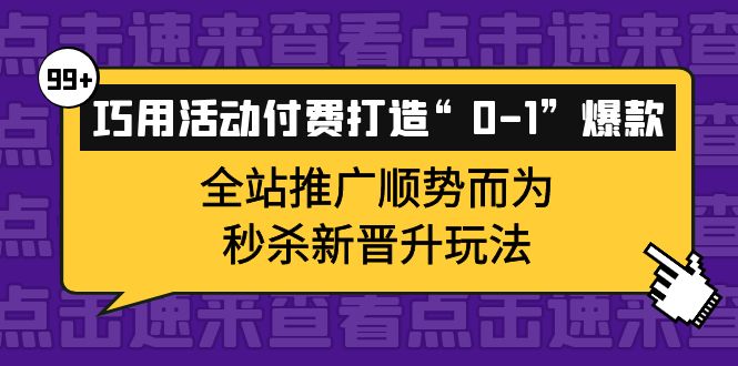 巧用活动付费打造“0-1”爆款，全站推广顺势而为，秒杀新晋升玩法-智宝网创
