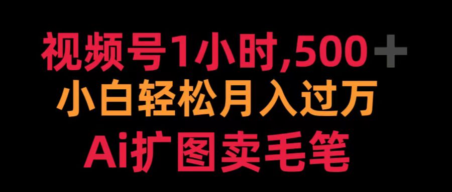 视频号1小时，500＋ 小白轻松月入过万 Ai扩图卖毛笔-智宝网创