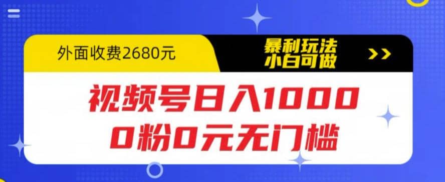 视频号日入1000，0粉0元无门槛，暴利玩法，小白可做，拆解教程-智宝网创