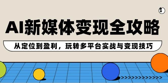 AI新媒体变现全攻略：从定位到盈利，玩转多平台实战与变现技巧-智宝网创