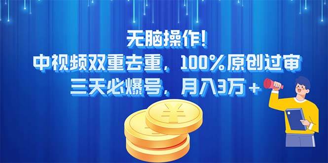 无脑操作!中视频双重去重，100%原创过审，三天必爆号，月入3万+-智宝网创