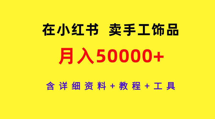 在小红书卖手工饰品，月入50000+，含详细资料+教程+工具-智宝网创