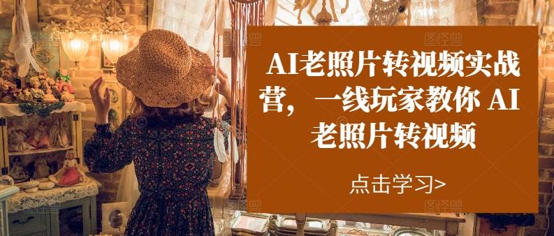 AI老照片转视频实操训练营，一线玩家教你AI老照片转视频-智宝网创