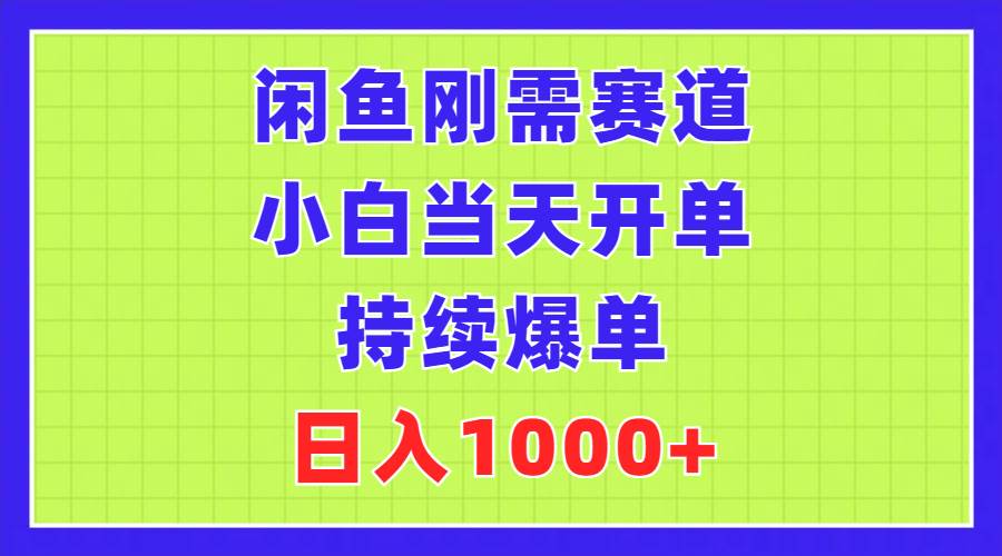 闲鱼刚需赛道，小白当天开单，持续爆单，日入1000+-智宝网创