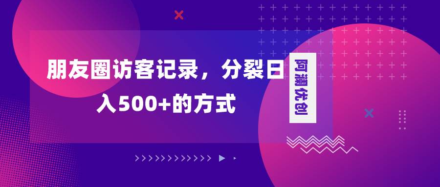 朋友圈访客记录，分裂日入500+，变现加分裂-智宝网创