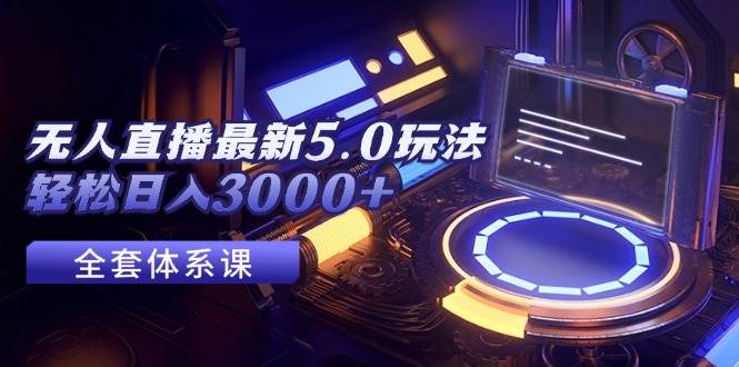 无人直播最新5.0玩法，轻松日入3000+-智宝网创
