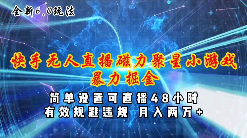全新6.0快手无人直播，磁力聚星小游戏暴力项目，简单设置，直播48小时…-智宝网创