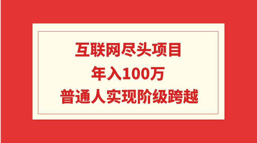 互联网尽头项目：年入100W，普通人实现阶级跨越-智宝网创
