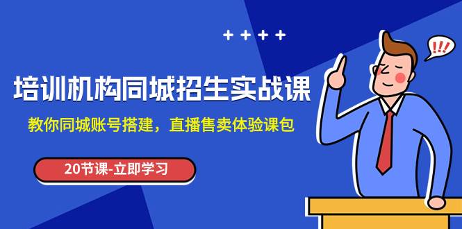 培训机构-同城招生实操课，教你同城账号搭建，直播售卖体验课包-智宝网创