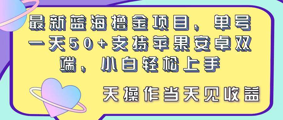 最新蓝海撸金项目，单号一天50+， 支持苹果安卓双端，小白轻松上手 当…-智宝网创