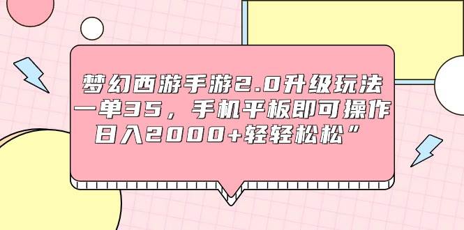 梦幻西游手游2.0升级玩法，一单35，手机平板即可操作，日入2000+轻轻松松”-智宝网创