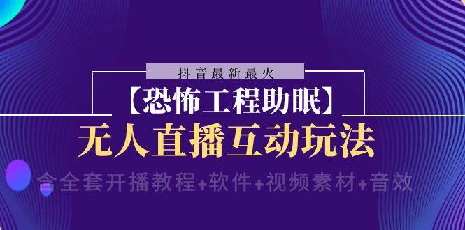 抖音最新最火【恐怖工程 抖音最新最火【恐怖工程助眠】无人直播互动玩法（含全套开播教程+软件+视频素材+音效）-智宝网创