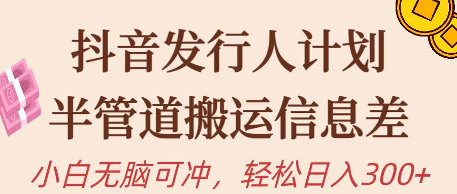 抖音发行人计划，半管道搬运，日入300+，新手小白无脑冲-智宝网创