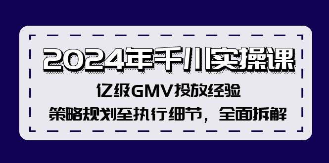 2024年千川实操课，亿级GMV投放经验，策略规划至执行细节，全面拆解-智宝网创