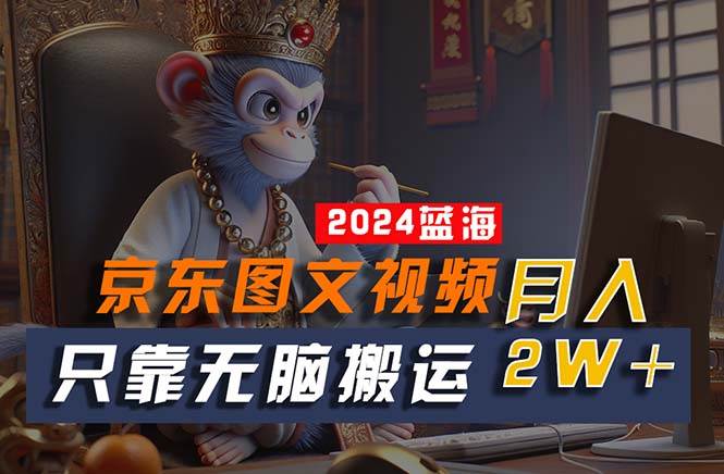 2024最新蓝海项目，只靠无脑搬运，不需要剪辑，有手就会，京东图文视频…-智宝网创