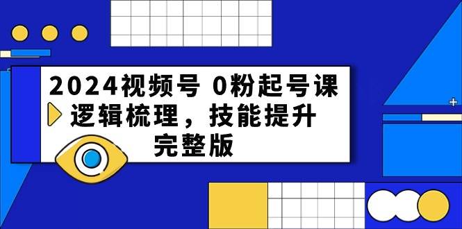 2024视频号 0粉起号课，逻辑梳理，技能提升，完整版-智宝网创