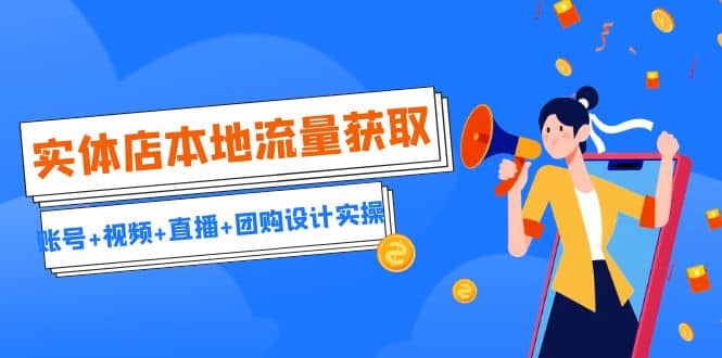 实体店本地流量获取（账号+视频+直播+团购设计实操）引流获客+同城流量曝光-智宝网创