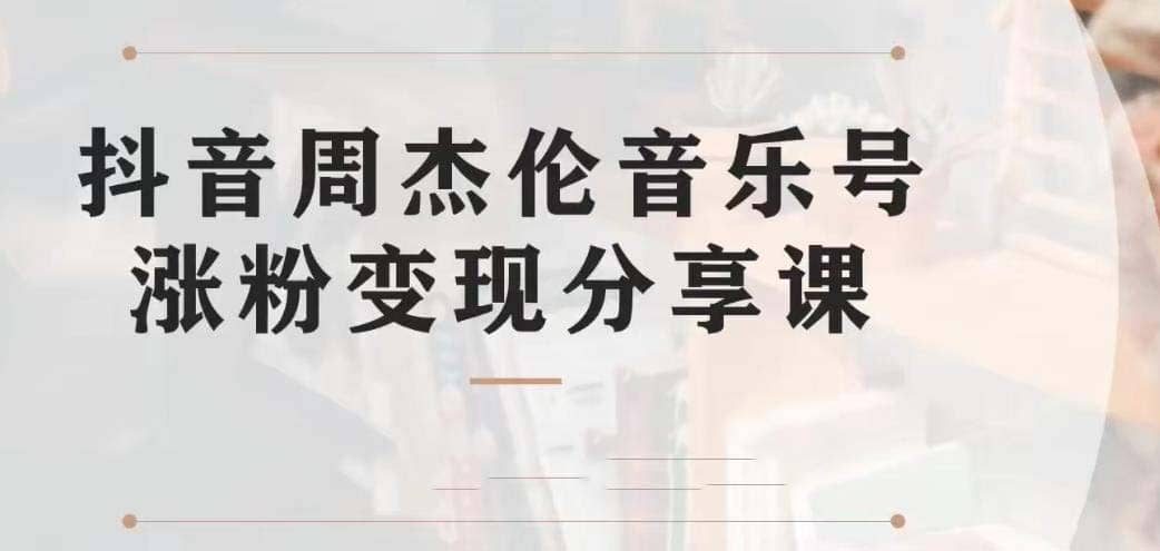副业拆解：抖音杰伦音乐号涨粉变现项目 视频版一条龙实操玩法（教程+素材）-智宝网创