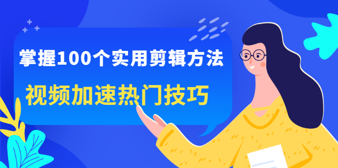 掌握100个实用剪辑方法，让你的视频加速热门，价值999元-智宝网创