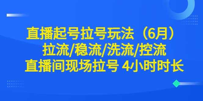 直播起号拉号玩法（6月）拉流/稳流/洗流/控流 直播间现场拉号 4小时时长-智宝网创