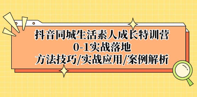 抖音同城生活素人成长特训营，0-1实战落地，方法技巧|实战应用|案例解析-智宝网创
