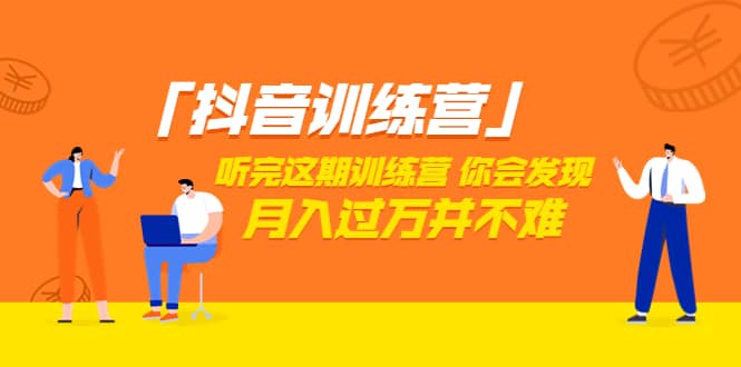 价值3998「抖音训练营」听完这期训练营，你会发现月入过万并不难（22节课）-智宝网创