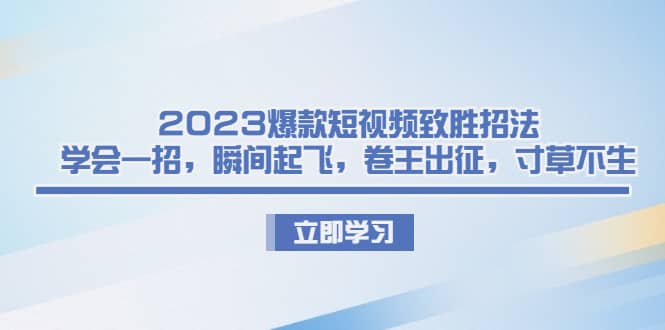 2023爆款短视频致胜招法，学会一招，瞬间起飞，卷王出征，寸草不生-智宝网创