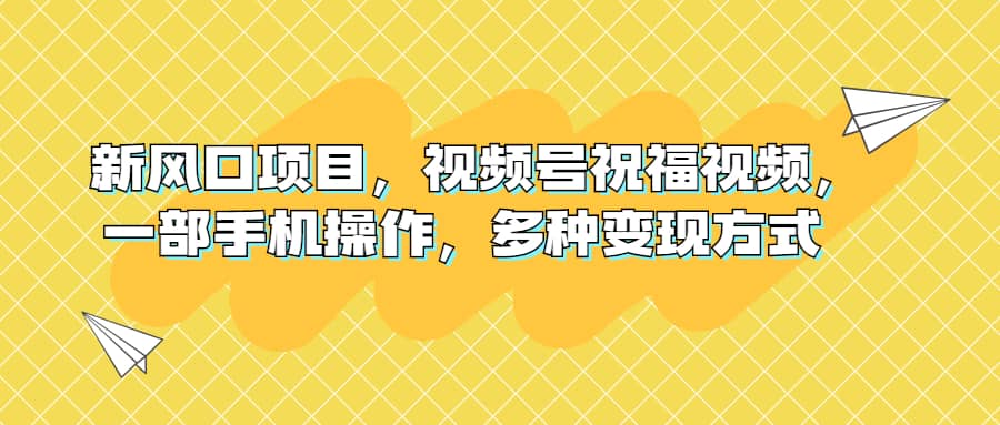 新风口项目，视频号祝福视频，一部手机操作，多种变现方式-智宝网创