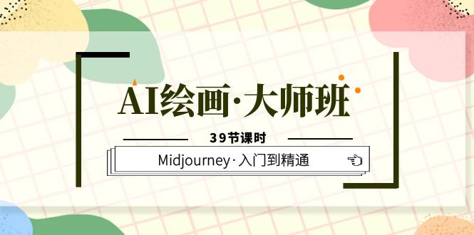 AI绘画·大师班，Midjourney·入门到精通（39节课时）-智宝网创