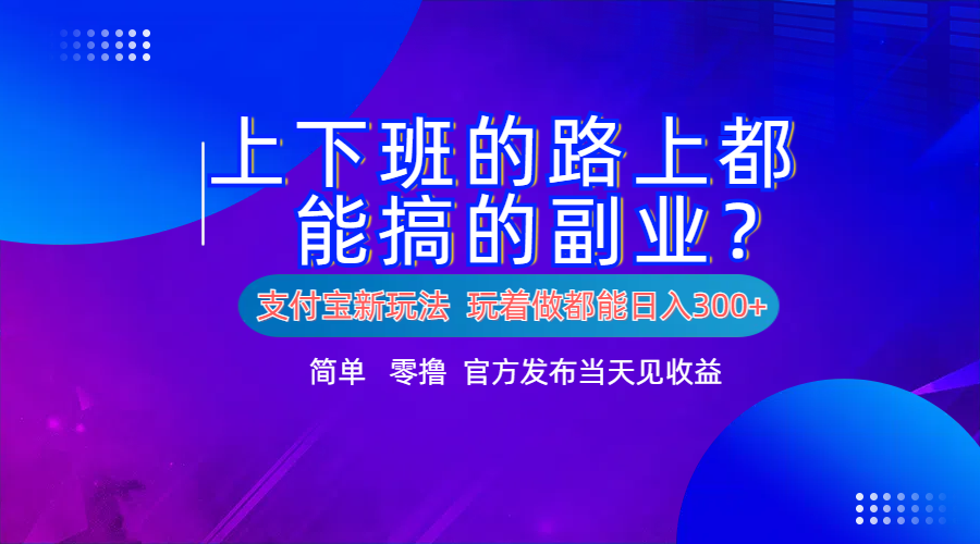 支付宝新项目！上下班的路上都能搞米的副业！简单日入300+-智宝网创