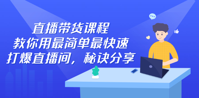 直播带货课程，教你用最简单最快速打爆直播间-智宝网创