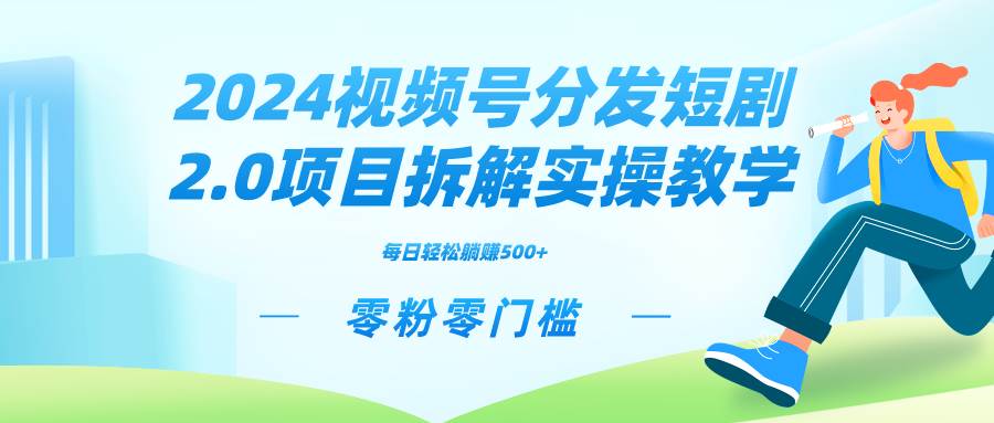 2024视频分发短剧2.0项目拆解实操教学，零粉零门槛可矩阵分裂推广管道收益-智宝网创