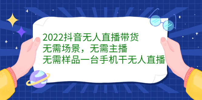 2022抖音无人直播带货，无需场景，无需主播，无需样品一台手机干无人直播-智宝网创
