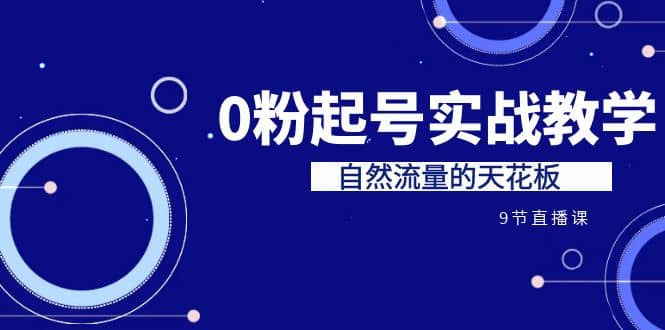 某收费培训7-8月课程：0粉起号实战教学，自然流量的天花板（9节）-智宝网创