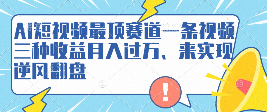 AI短视频最顶赛道，一条视频三种收益月入过万、来实现逆风翻盘-智宝网创
