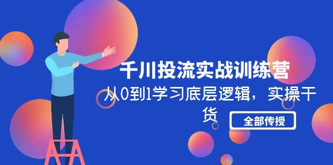 千川投流实战训练营：从0到1学习底层逻辑，实操干货全部传授(无水印)-智宝网创