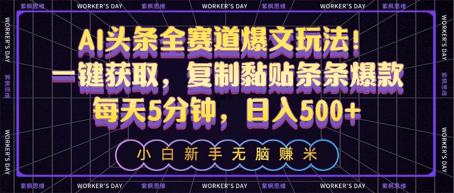 AI头条全赛道爆文玩法！一键获取，复制黏贴条条爆款，每天5分钟，日入500+-智宝网创