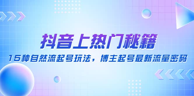 抖音上热门秘籍：15种自然流起号玩法，博主起号最新流量密码-智宝网创