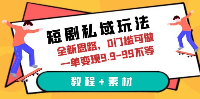 短剧私域玩法，全新思路，0门槛可做，一单变现9.9-99不等（教程+素材）-智宝网创