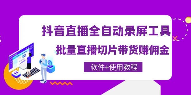 抖音直播全自动录屏工具，批量直播切片带货（软件+使用教程）-智宝网创