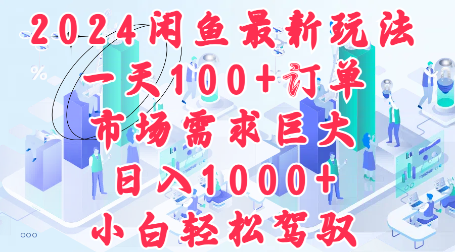 2024闲鱼最新玩法，一天100+订单，市场需求巨大，日入1000+，小白轻松驾驭-智宝网创