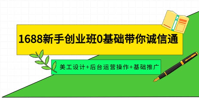1688新手创业班0基础带你诚信通：美工设计+后台运营操作+基础推广-智宝网创